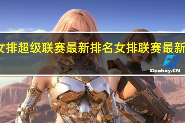 女排超级联赛最新排名 女排联赛最新积分榜