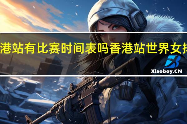 女排香港站有比赛时间表吗 香港站世界女排联赛时间表