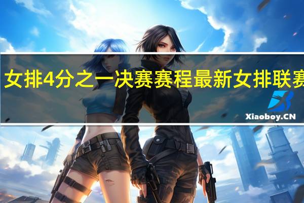 女排4分之一决赛赛程 最新女排联赛消息