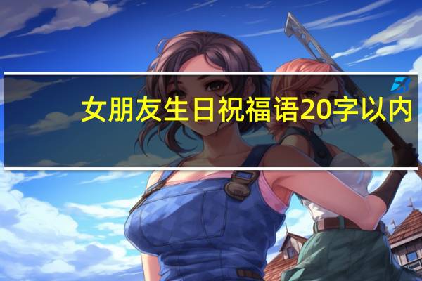 女朋友生日祝福语20字以内（女朋友生日祝福语）