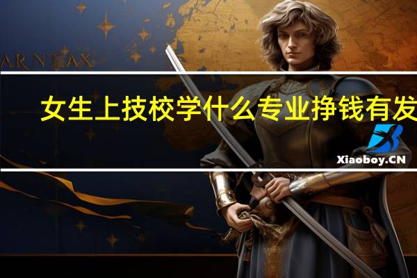 女生上技校学什么专业挣钱有发展