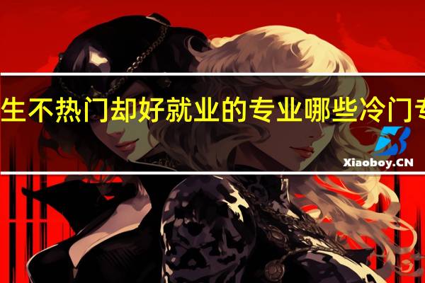 女生不热门却好就业的专业 哪些冷门专业吃香