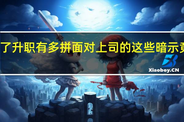 女生为了升职有多拼面对上司的这些暗示竟然都能接受