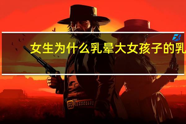 女生为什么乳晕大 女孩子的乳房大小是由什么决定的