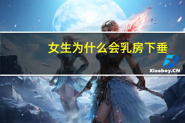 女生为什么会乳房下垂，女生18岁胸为什么下垂