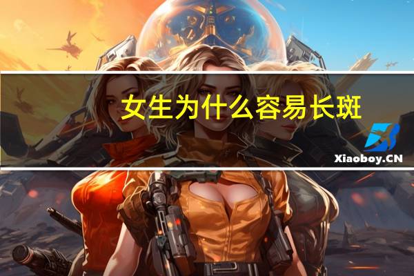 女生为什么容易长斑？女人脸上的斑是怎么长出来的