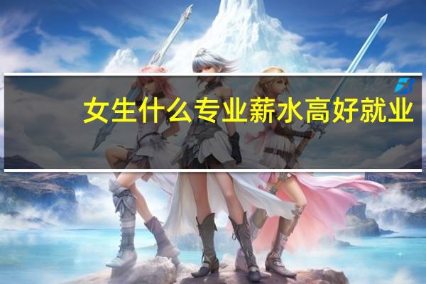 女生什么专业薪水高好就业