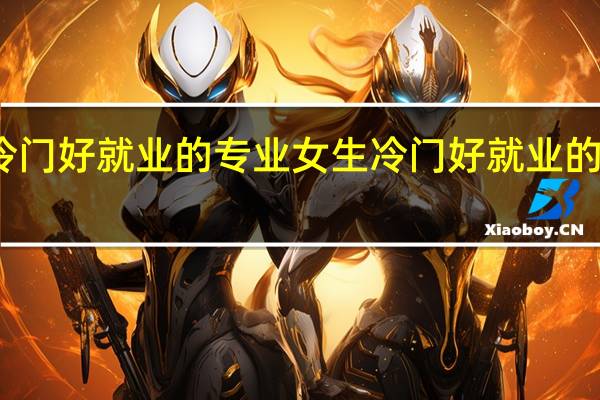 女生冷门好就业的专业 女生冷门好就业的专业有哪些