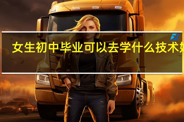 女生初中毕业可以去学什么技术好呢