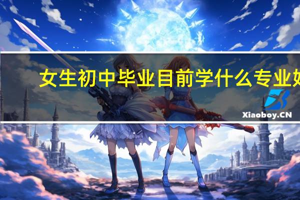 女生初中毕业目前学什么专业好
