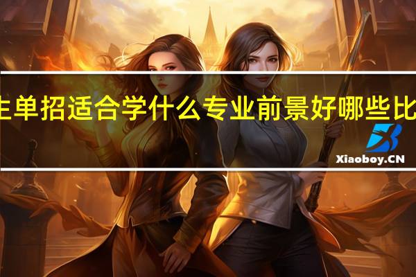 女生单招适合学什么专业前景好 哪些比较好就业