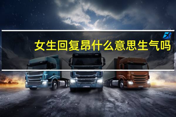 女生回复昂什么意思生气吗(女生回复昂什么意思)