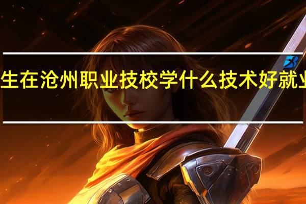 女生在沧州职业技校学什么技术好就业前景好