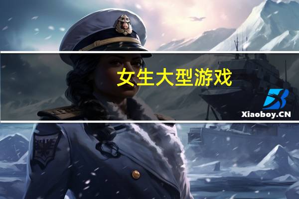 女生大型游戏（女生大游戏）
