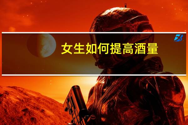 女生如何提高酒量（如何提高酒量）