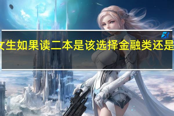 女生如果读二本是该选择金融类还是工科类