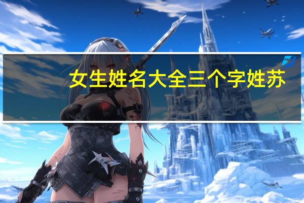 女生姓名大全三个字姓苏（女生姓名大全三个字）