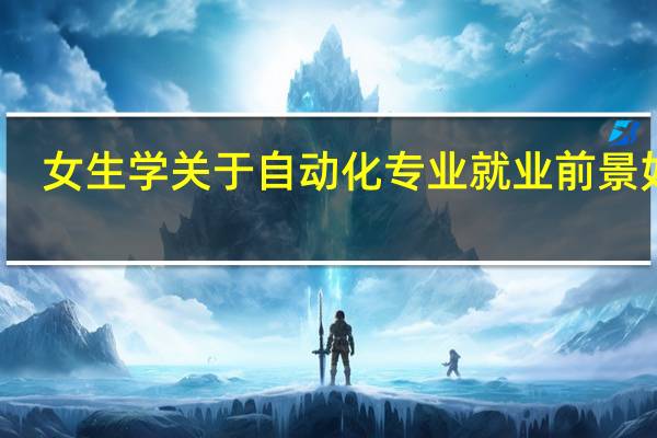女生学关于自动化专业就业前景如何