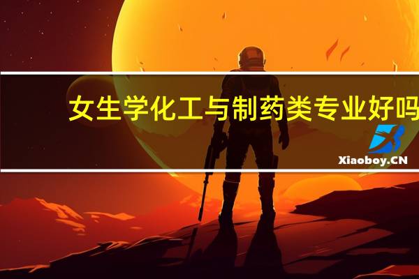 女生学化工与制药类专业好吗