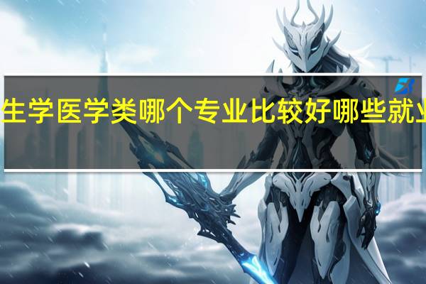 女生学医学类哪个专业比较好 哪些就业前景好