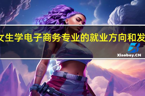 女生学电子商务专业的就业方向和发展前景