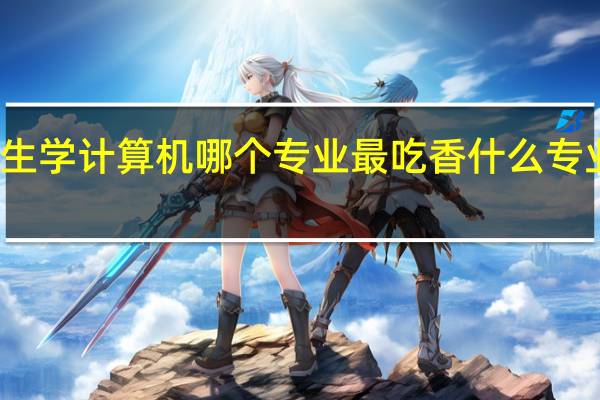 女生学计算机哪个专业最吃香 什么专业前景好