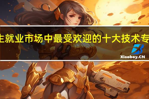 女生就业市场中最受欢迎的十大技术专业是什么