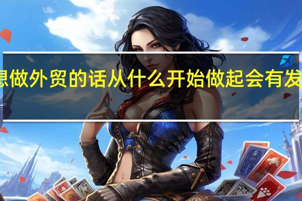 女生想做外贸的话从什么开始做起会有发展和前景呢