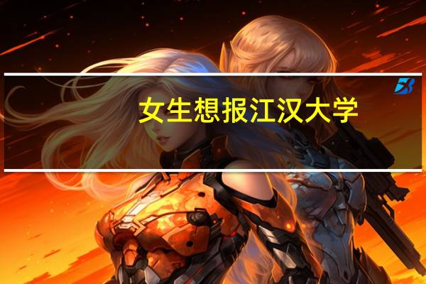 女生想报江汉大学,有什么专业推荐