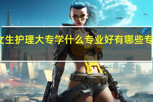 女生护理大专学什么专业好 有哪些专业吃香
