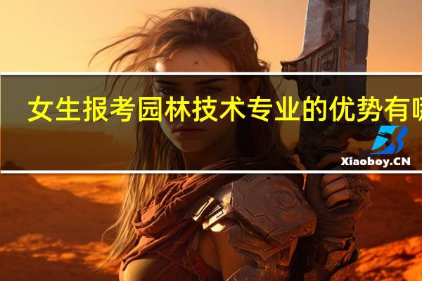 女生报考园林技术专业的优势有哪些
