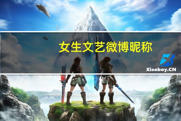 女生文艺微博昵称（微博名称女生文艺）