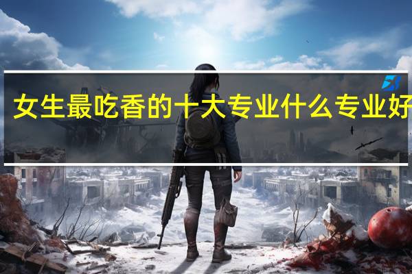 女生最吃香的十大专业 什么专业好就业