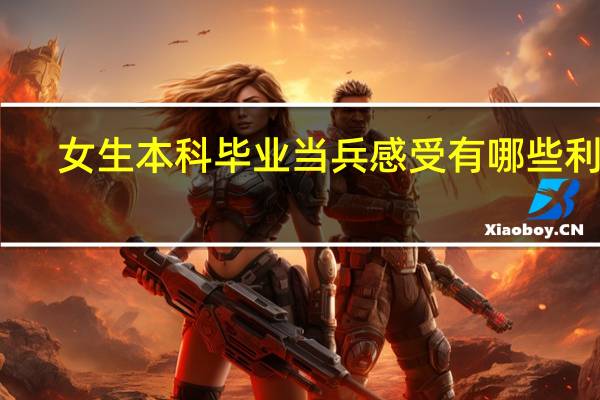 女生本科毕业当兵感受 有哪些利弊