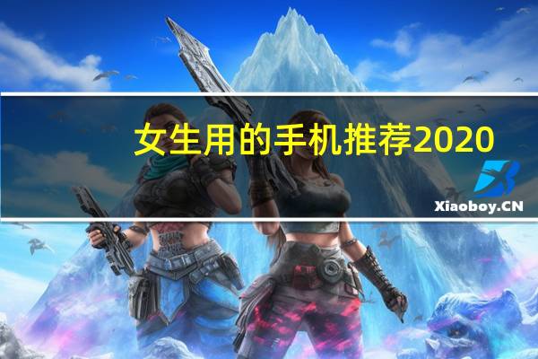 女生用的手机推荐2020(女生用的手机)