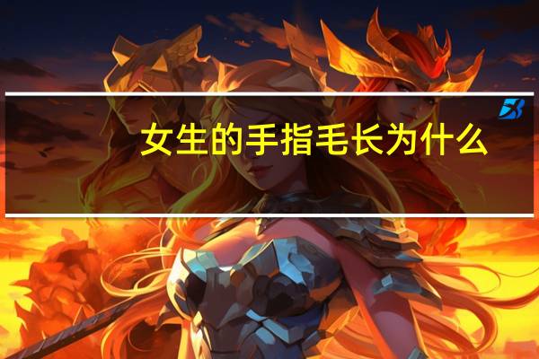 女生的手指毛长为什么？手指上长毛的女生怎么办
