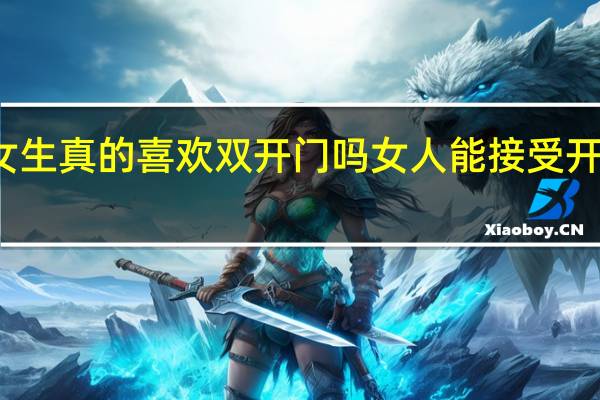 女生真的喜欢双开门吗 女人能接受开双门吗