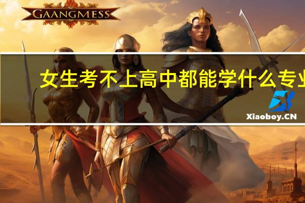 女生考不上高中都能学什么专业