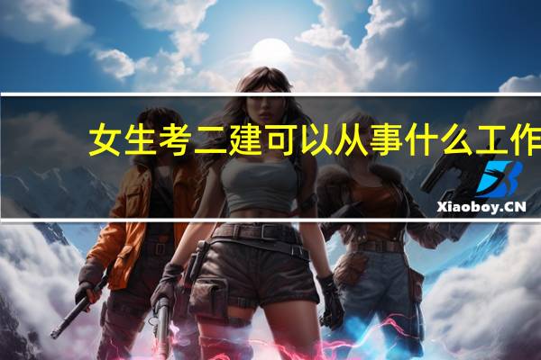 女生考二建可以从事什么工作