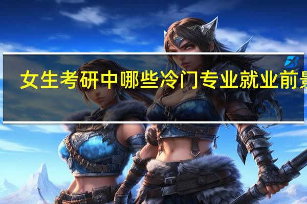 女生考研中哪些冷门专业就业前景好