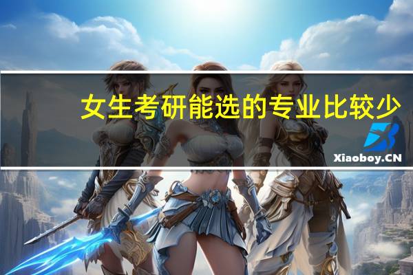女生考研能选的专业比较少，什么专业适合女硕士就业