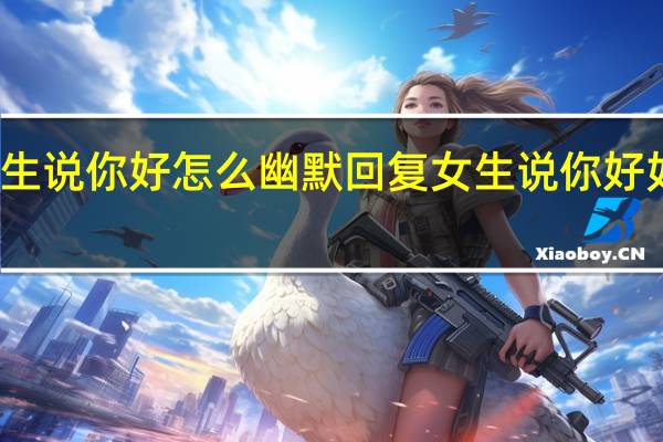女生说你好怎么幽默回复 女生说你好如何回复