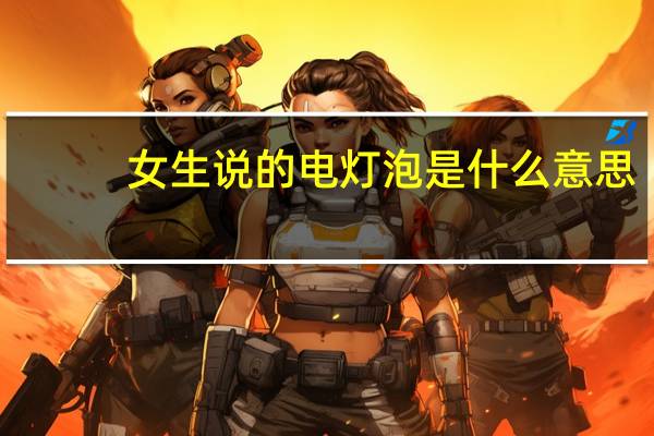 女生说的电灯泡是什么意思（电灯泡是什么意思）