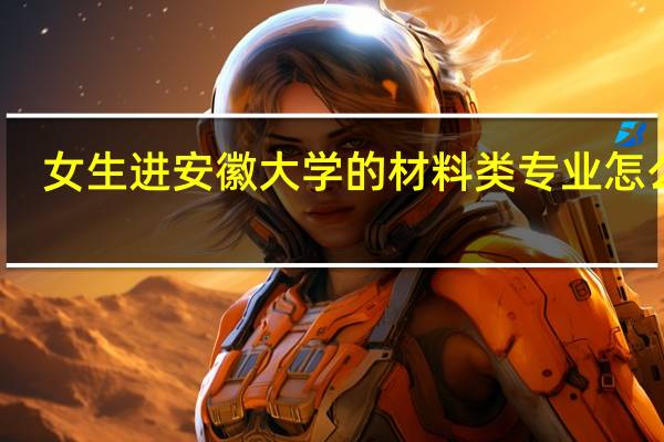 女生进安徽大学的材料类专业怎么样