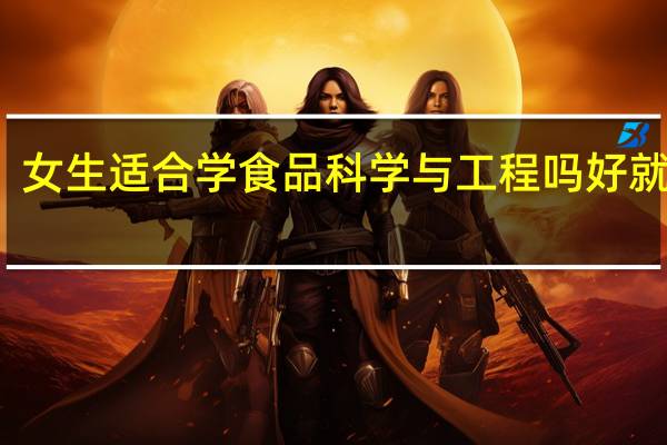 女生适合学食品科学与工程吗 好就业吗