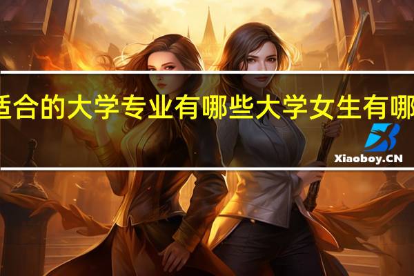 女生适合的大学专业有哪些 大学女生有哪些热门专业