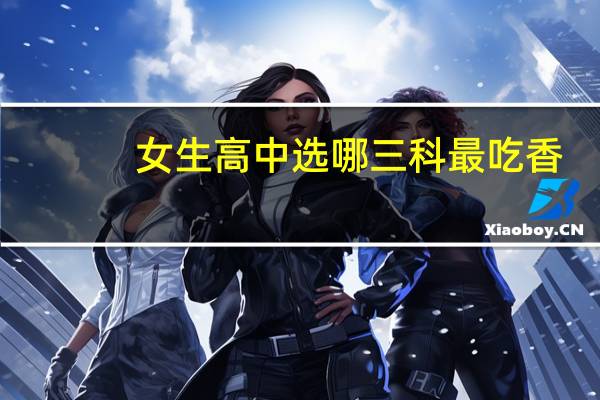 女生高中选哪三科最吃香