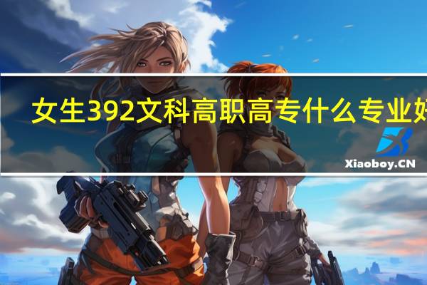 女生392文科高职高专什么专业好考