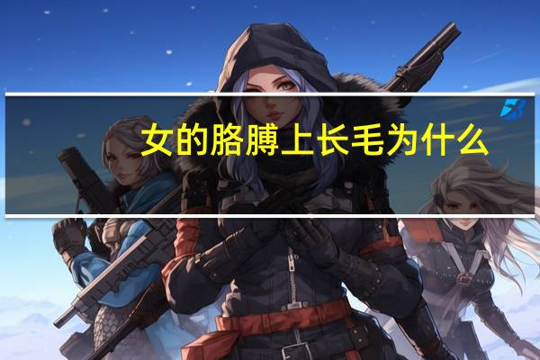 女的胳膊上长毛为什么(为什么有些女生手臂会特别长)