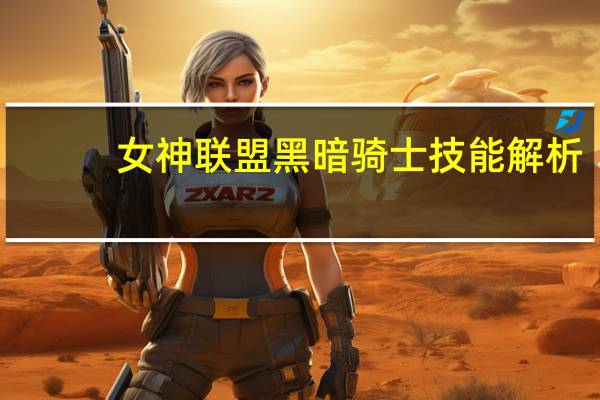女神联盟黑暗骑士技能解析（女神联盟黑暗骑士技能介绍）